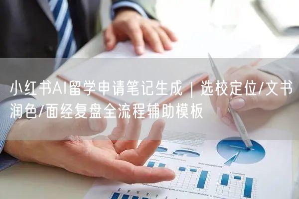 小红书AI留学申请笔记生成｜选校定位/文书润色/面经复盘全流程辅助模板
