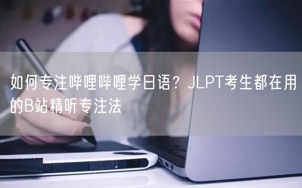 如何专注哔哩哔哩学日语？JLPT考生都在用的B站精听专注法