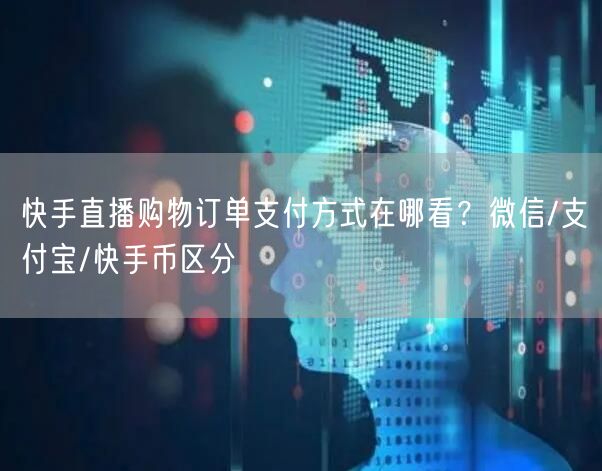 快手直播购物订单支付方式在哪看？微信/支付宝/快手币区分