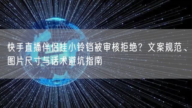 快手直播伴侣挂小铃铛被审核拒绝？文案规范、图片尺寸与话术避坑指南