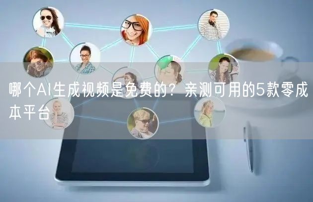 哪个AI生成视频是免费的？亲测可用的5款零成本平台
