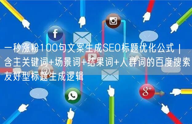 一秒涨粉100句文案生成SEO标题优化公式｜含主关键词+场景词+结果词+人群词的