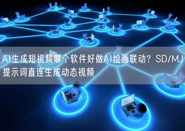 AI生成短视频哪个软件好做AI绘画联动？SD/MJ提示词直连生成动态视频