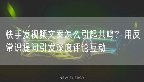 快手发视频文案怎么引起共鸣？用反常识提问引发深度评论互动