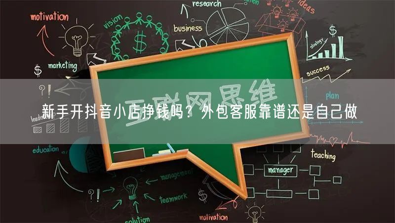 新手开抖音小店挣钱吗？外包客服靠谱还是自己做
