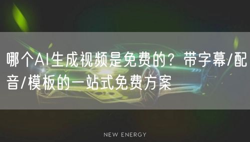 哪个AI生成视频是免费的？带字幕/配音/模板的一站式免费方案