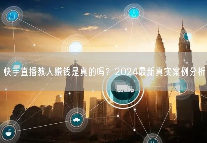 快手直播教人赚钱是真的吗？2024最新真实案例分析