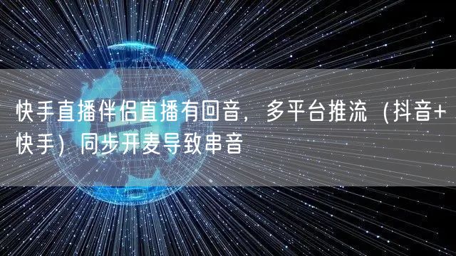 快手直播伴侣直播有回音，多平台推流（抖音+快手）同步开麦导致串音