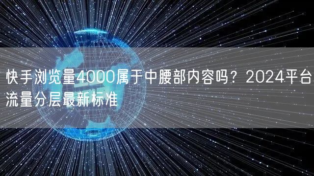 快手浏览量4000属于中腰部内容吗？2024平台流量分层最新标准