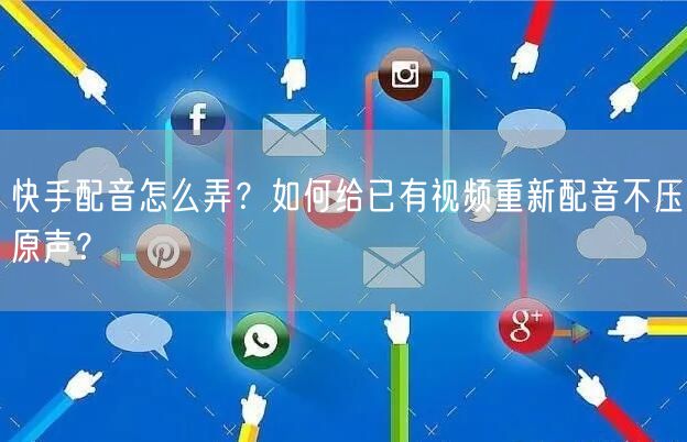 快手配音怎么弄？如何给已有视频重新配音不压原声？