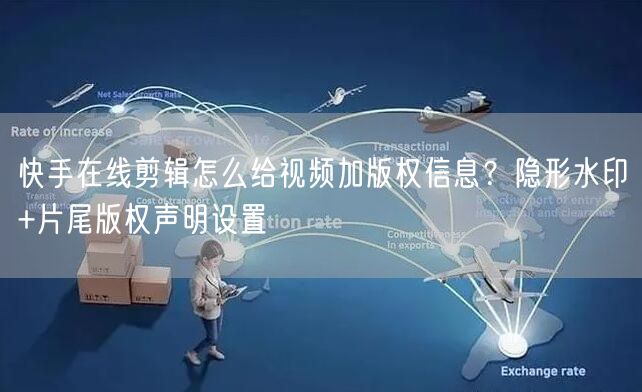 快手在线剪辑怎么给视频加版权信息？隐形水印+片尾版权声明设置