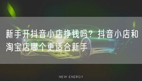 新手开抖音小店挣钱吗？抖音小店和淘宝店哪个更适合新手