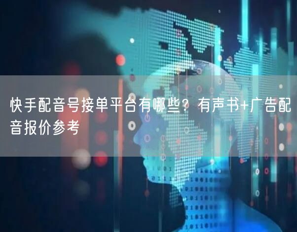 快手配音号接单平台有哪些？有声书+广告配音报价参考