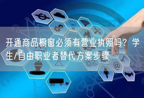 开通商品橱窗必须有营业执照吗？学生/自由职业者替代方案步骤