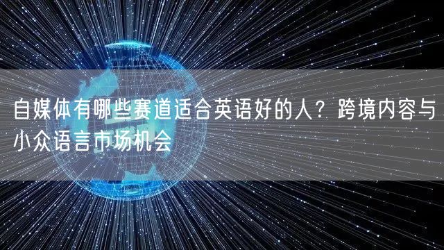 自媒体有哪些赛道适合英语好的人？跨境内容与小众语言市场机会