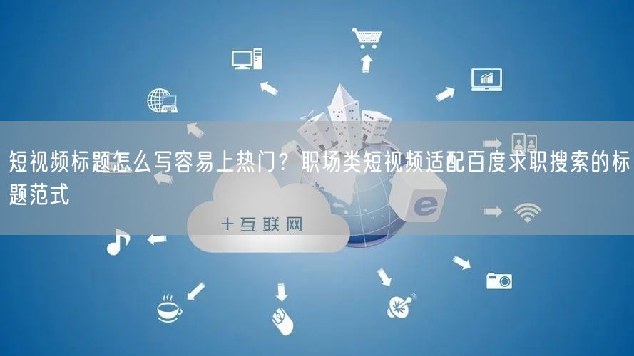 短视频标题怎么写容易上热门？职场类短视频适配百度求职搜索的标题范式