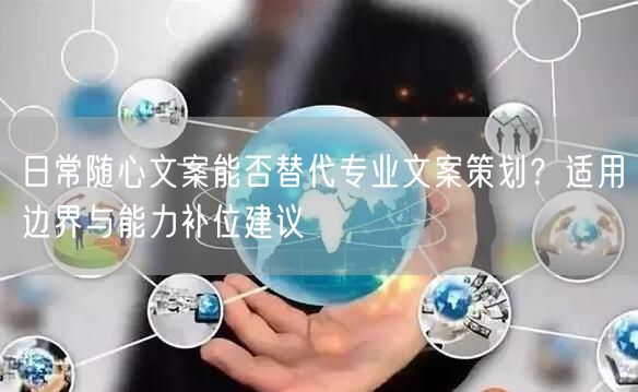 日常随心文案能否替代专业文案策划？适用边界与能力补位建议