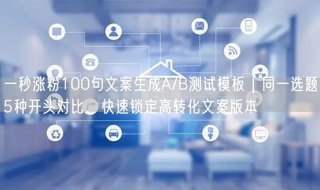 一秒涨粉100句文案生成A/B测试模板｜同一选题5种开头对比，快速锁定高转化文案