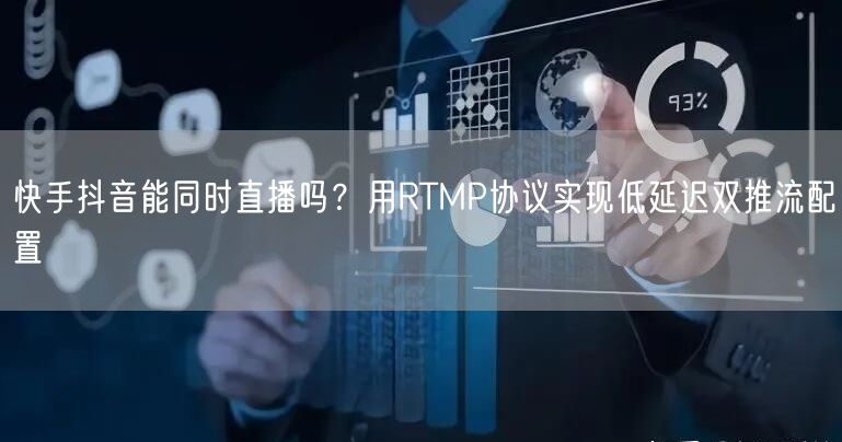 快手抖音能同时直播吗？用RTMP协议实现低延迟双推流配置