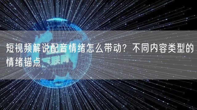 短视频解说配音情绪怎么带动？不同内容类型的情绪锚点