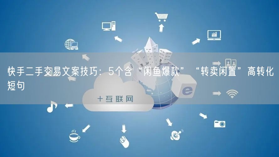 快手二手交易文案技巧：5个含“闲鱼爆款”“转卖闲置”高转化短句