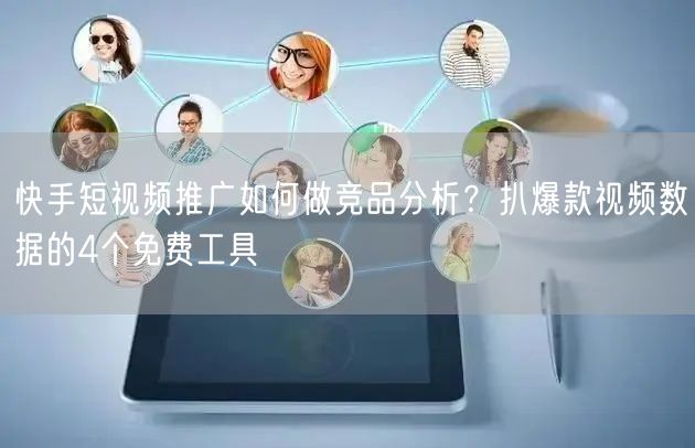 快手短视频推广如何做竞品分析？扒爆款视频数据的4个免费工具