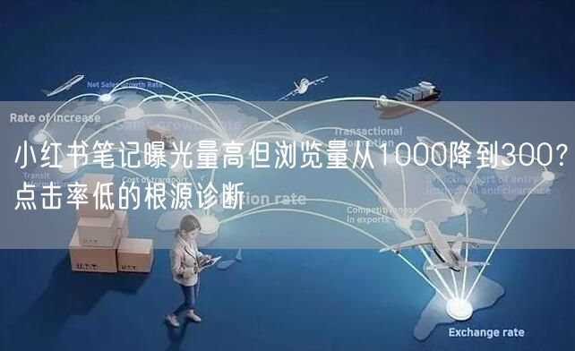 小红书笔记曝光量高但浏览量从1000降到300？点击率低的根源诊断