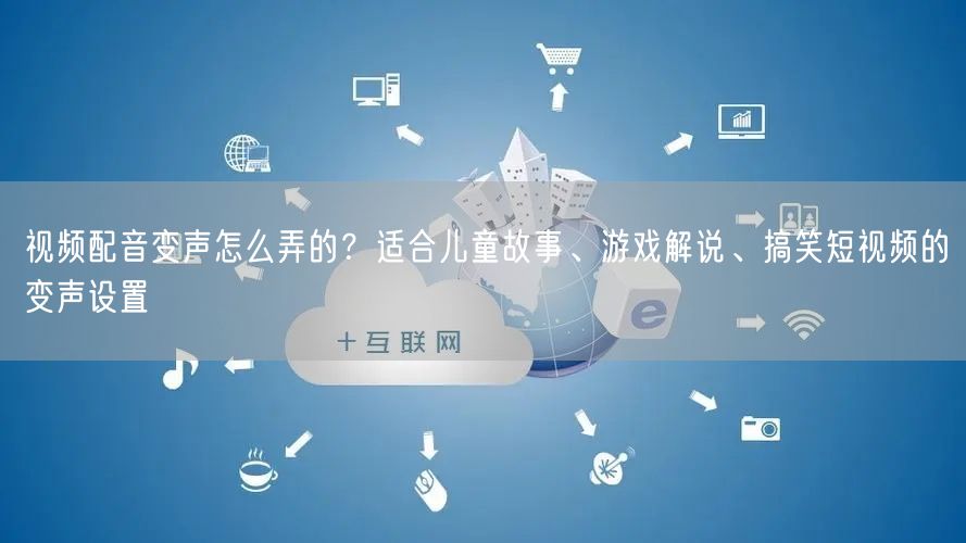 视频配音变声怎么弄的？适合儿童故事、游戏解说、搞笑短视频的变声设置