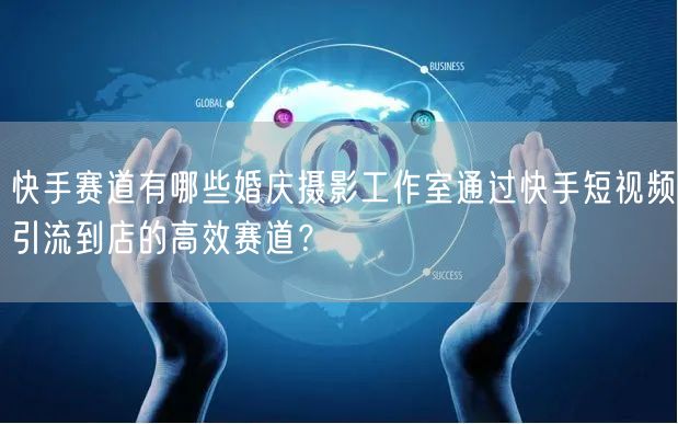 快手赛道有哪些婚庆摄影工作室通过快手短视频引流到店的高效赛道？