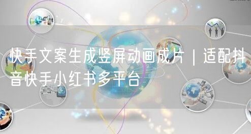 快手文案生成竖屏动画成片｜适配抖音快手小红书多平台