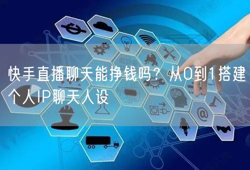快手直播聊天能挣钱吗？从0到1搭建个人IP聊天人设