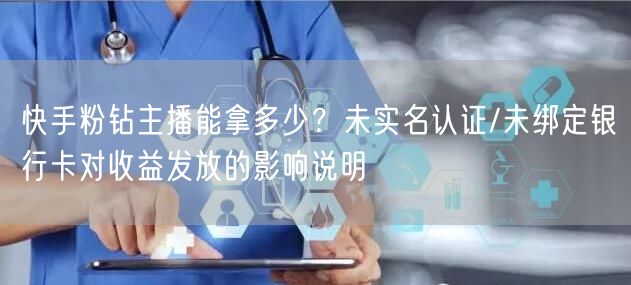 快手粉钻主播能拿多少？未实名认证/未绑定银行卡对收益发放的影响说明