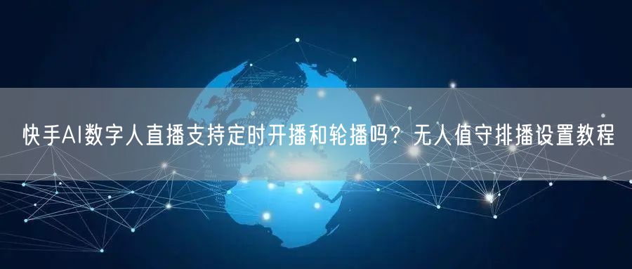 快手AI数字人直播支持定时开播和轮播吗？无人值守排播设置教程