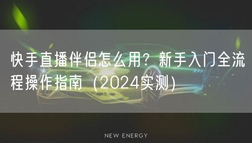 快手直播伴侣怎么用？新手入门全流程操作指南（2024实测）