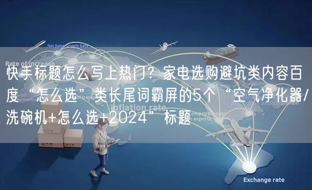 快手标题怎么写上热门？家电选购避坑类内容百度“怎么选”类长尾词霸屏的5个“空气净