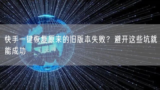 快手一键恢复原来的旧版本失败？避开这些坑就能成功