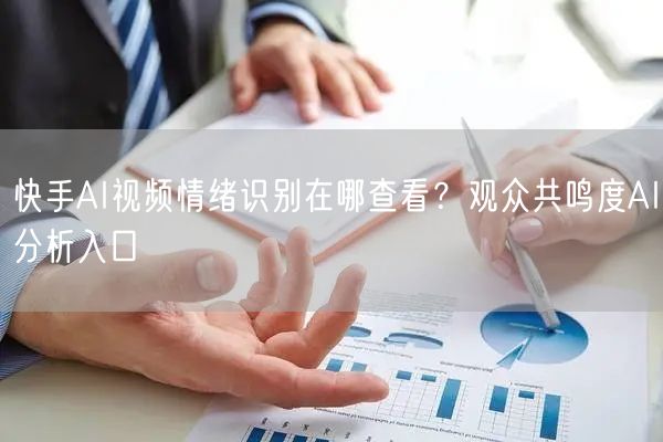 快手AI视频情绪识别在哪查看？观众共鸣度AI分析入口