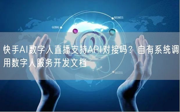 快手AI数字人直播支持API对接吗？自有系统调用数字人服务开发文档