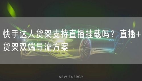 快手达人货架支持直播挂载吗？直播+货架双端导流方案