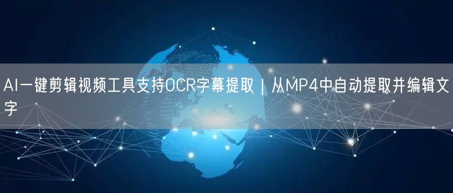 AI一键剪辑视频工具支持OCR字幕提取｜从MP4中自动提取并编辑文字