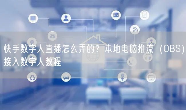 快手数字人直播怎么弄的？本地电脑推流（OBS）接入数字人教程