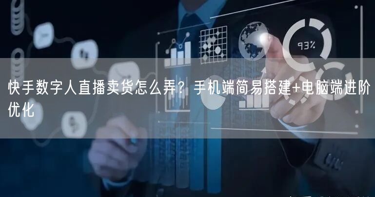 快手数字人直播卖货怎么弄？手机端简易搭建+电脑端进阶优化