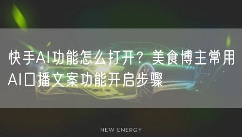 快手AI功能怎么打开？美食博主常用AI口播文案功能开启步骤