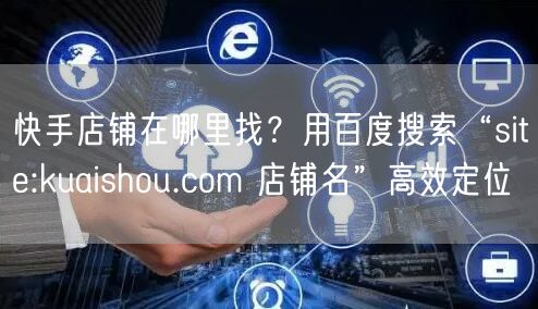 快手店铺在哪里找？用百度搜索“site:kuaishou.com 店铺名”高效定