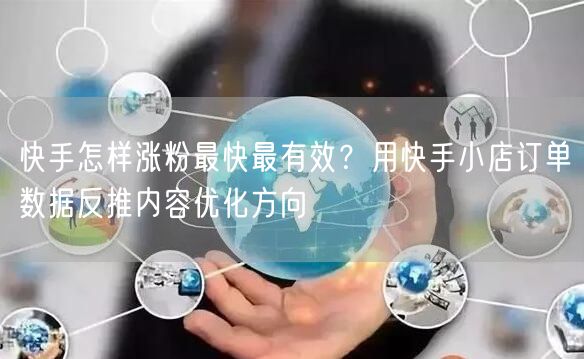 快手怎样涨粉最快最有效？用快手小店订单数据反推内容优化方向