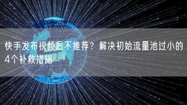 快手发布视频后不推荐？解决初始流量池过小的4个补救措施