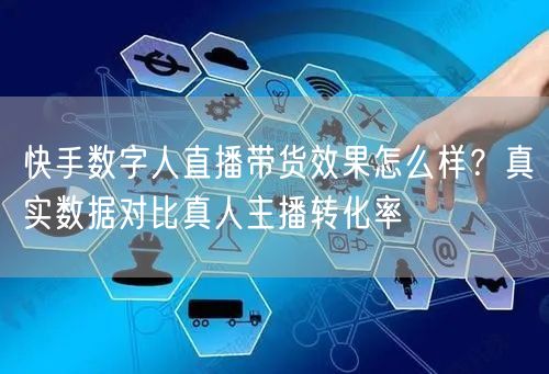 快手数字人直播带货效果怎么样？真实数据对比真人主播转化率