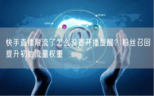 快手直播限流了怎么设置开播提醒？粉丝召回提升初始流量权重