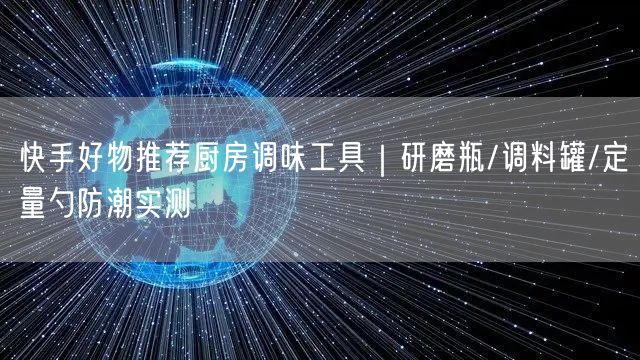 快手好物推荐厨房调味工具｜研磨瓶/调料罐/定量勺防潮实测
