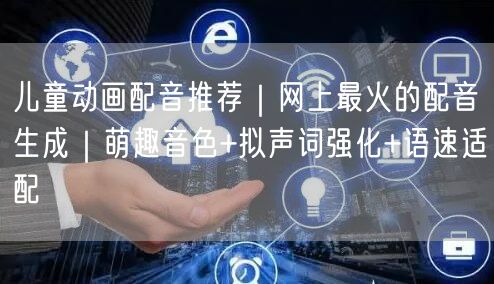 儿童动画配音推荐｜网上最火的配音生成｜萌趣音色+拟声词强化+语速适配